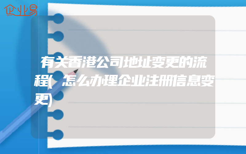 有关香港公司地址变更的流程(怎么办理企业注册信息变更)