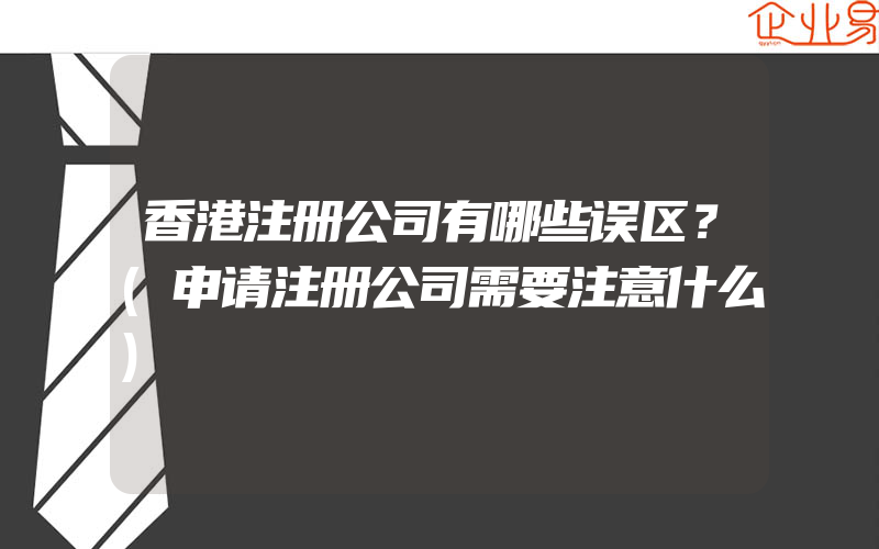 香港注册公司有哪些误区？(申请注册公司需要注意什么)