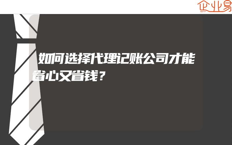 如何选择代理记账公司才能省心又省钱？