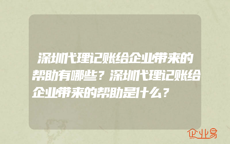 深圳代理记账给企业带来的帮助有哪些？深圳代理记账给企业带来的帮助是什么？