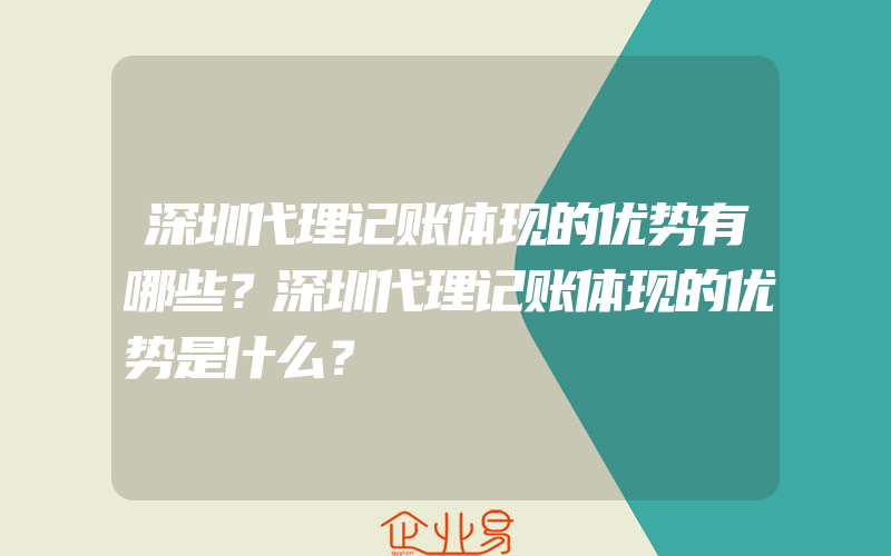 深圳代理记账体现的优势有哪些？深圳代理记账体现的优势是什么？