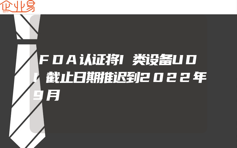 FDA认证将I类设备UDI截止日期推迟到2022年9月