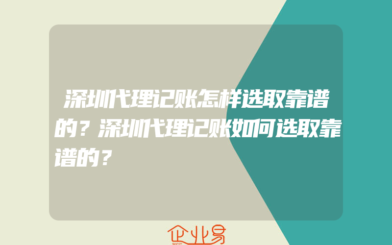 深圳代理记账怎样选取靠谱的？深圳代理记账如何选取靠谱的？