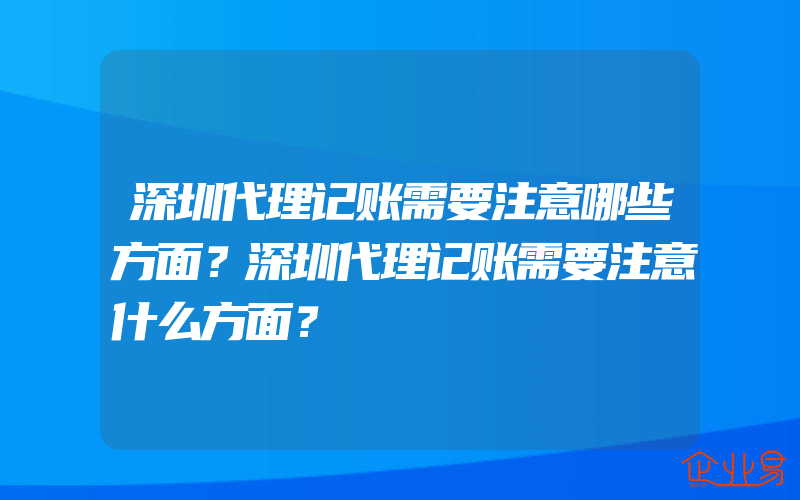 深圳代理记账需要注意哪些方面？深圳代理记账需要注意什么方面？