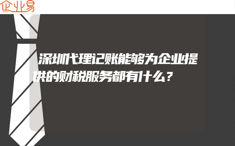 深圳代理记账能够为企业提供的财税服务都有什么？