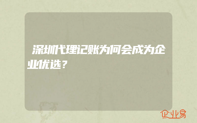 深圳代理记账为何会成为企业优选？