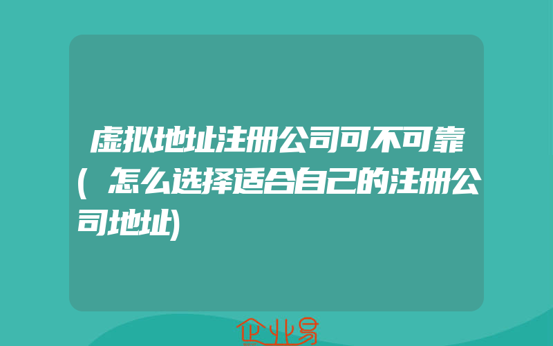 虚拟地址注册公司可不可靠(怎么选择适合自己的注册公司地址)