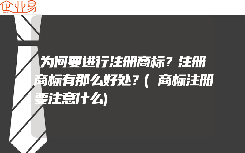 为何要进行注册商标？注册商标有那么好处？(商标注册要注意什么)