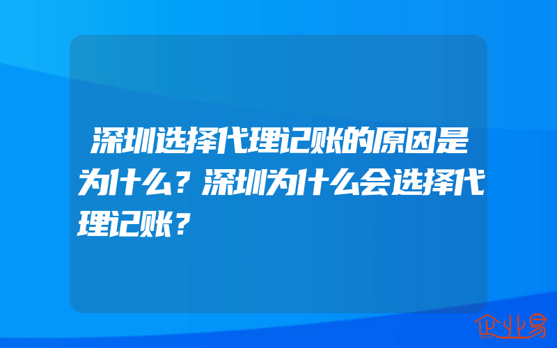 深圳选择代理记账的原因是为什么？深圳为什么会选择代理记账？