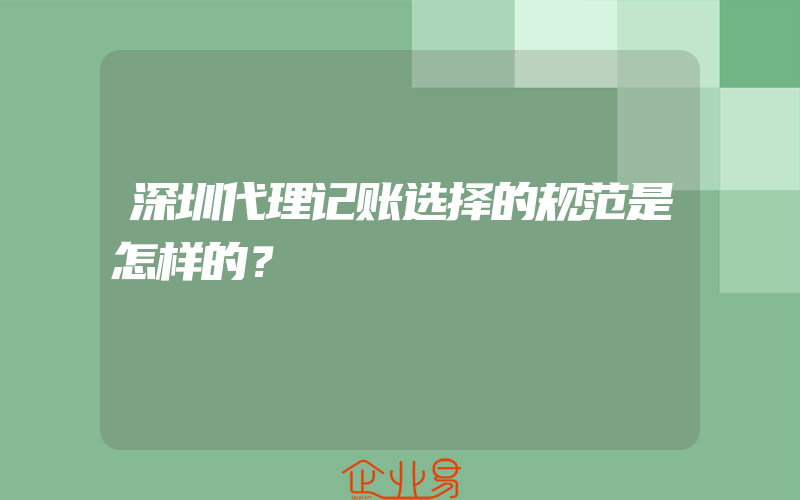 深圳代理记账选择的规范是怎样的？