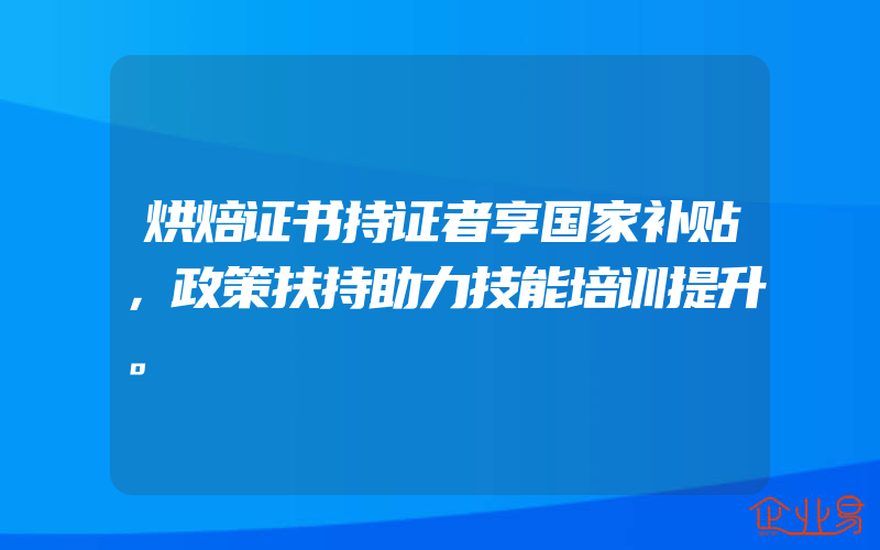 烘焙证书持证者享国家补贴，政策扶持助力技能培训提升。