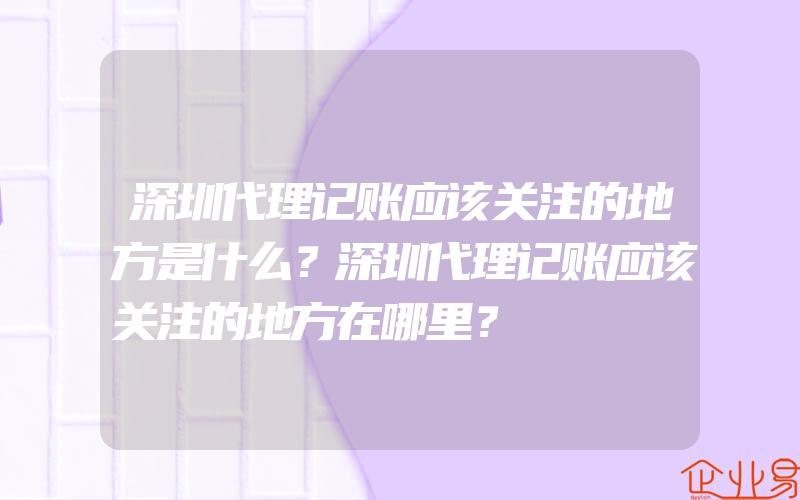 深圳代理记账应该关注的地方是什么？深圳代理记账应该关注的地方在哪里？