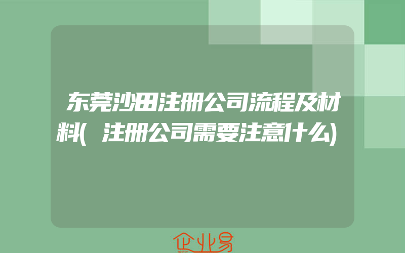 东莞沙田注册公司流程及材料(注册公司需要注意什么)