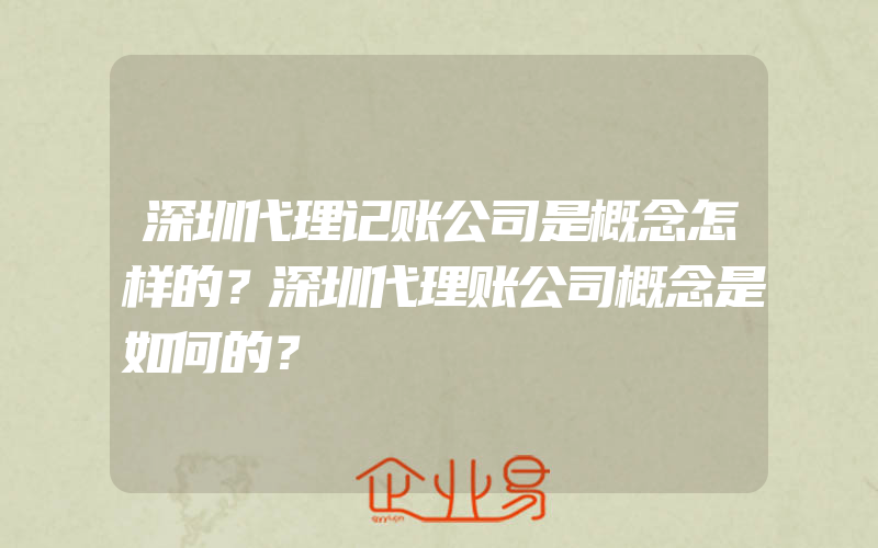 深圳代理记账公司是概念怎样的？深圳代理账公司概念是如何的？