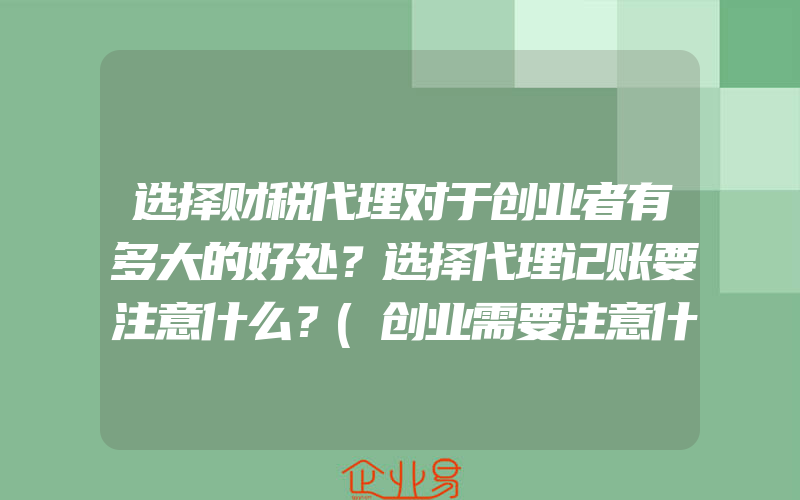 选择财税代理对于创业者有多大的好处？选择代理记账要注意什么？(创业需要注意什么)