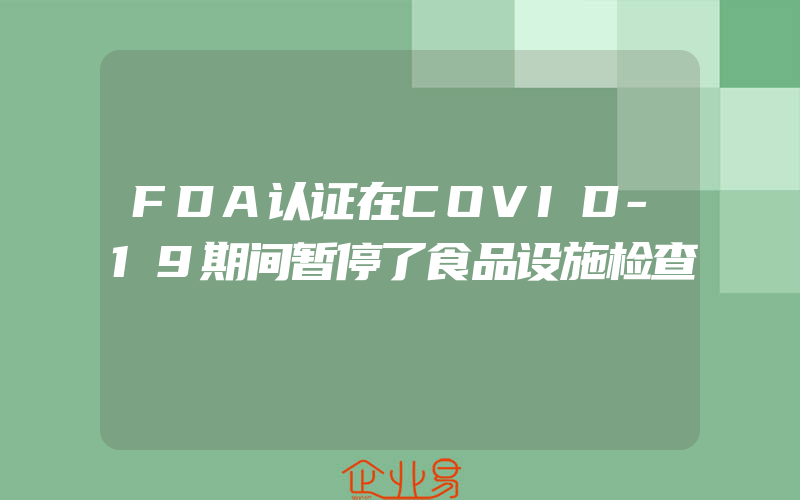 FDA认证在COVID-19期间暂停了食品设施检查