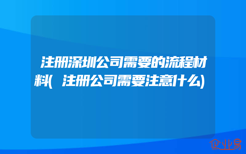 注册深圳公司需要的流程材料(注册公司需要注意什么)