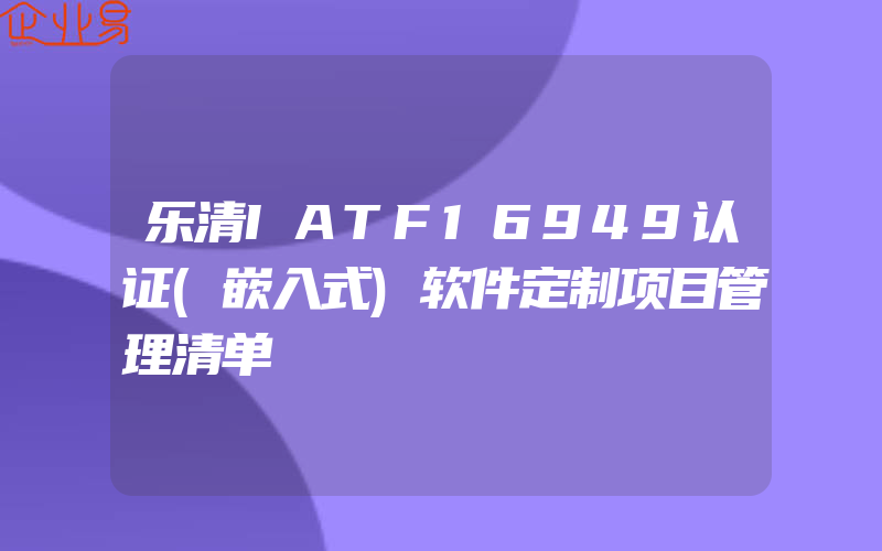 乐清IATF16949认证(嵌入式)软件定制项目管理清单