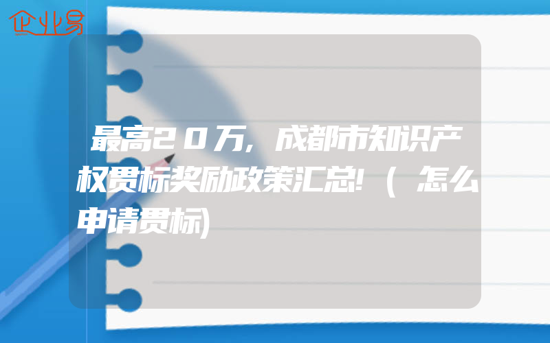 最高20万,成都市知识产权贯标奖励政策汇总!(怎么申请贯标)