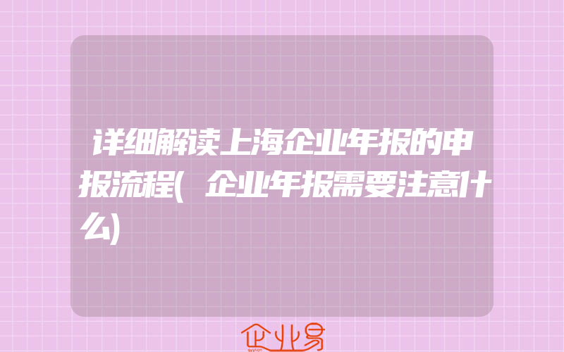 详细解读上海企业年报的申报流程(企业年报需要注意什么)