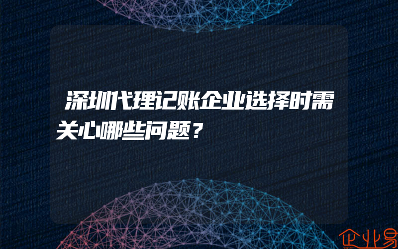 深圳代理记账企业选择时需关心哪些问题？
