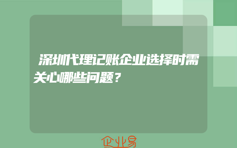 深圳代理记账企业选择时需关心哪些问题？