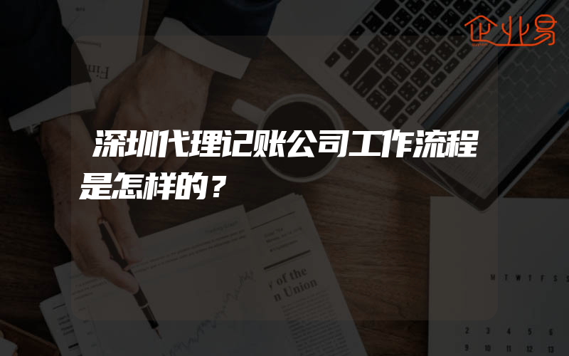 深圳代理记账公司工作流程是怎样的？