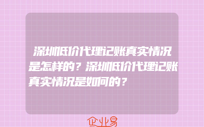 深圳低价代理记账真实情况是怎样的？深圳低价代理记账真实情况是如何的？