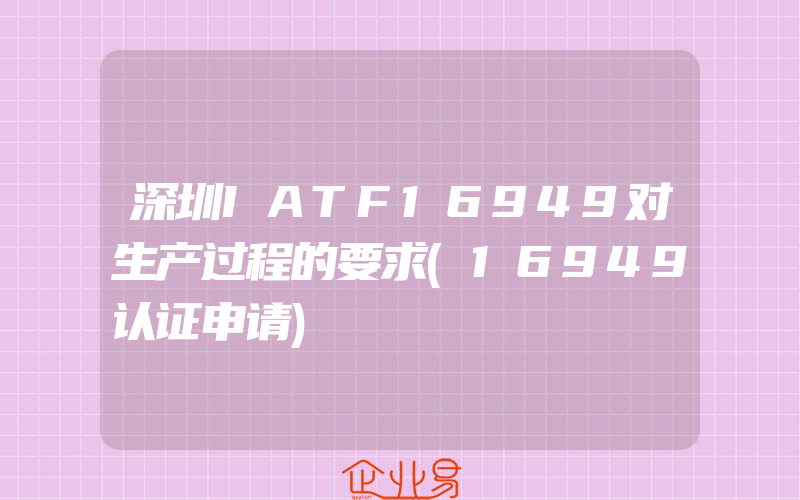深圳IATF16949对生产过程的要求(16949认证申请)