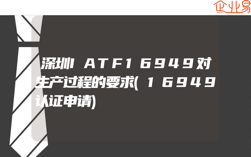 深圳IATF16949对生产过程的要求(16949认证申请)