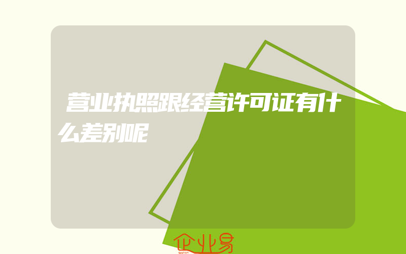 营业执照跟经营许可证有什么差别呢