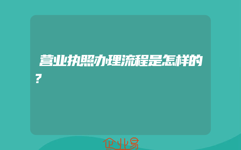 营业执照办理流程是怎样的？