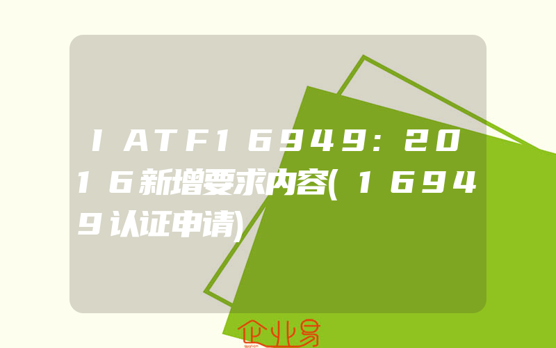 IATF16949:2016新增要求内容(16949认证申请)