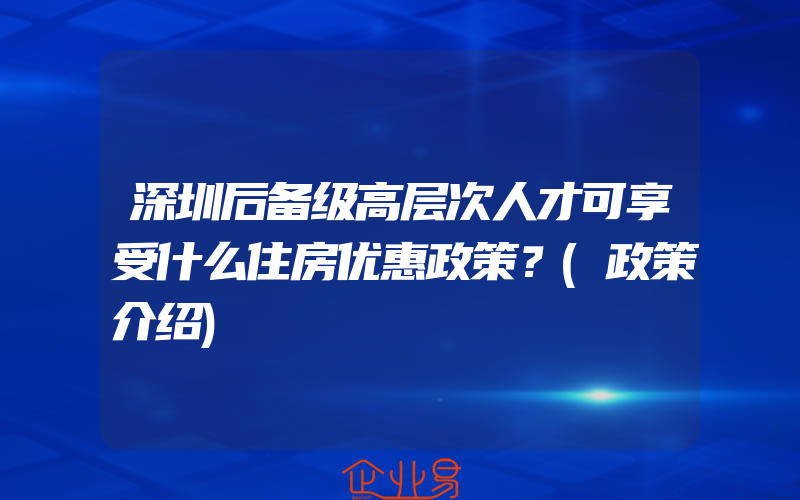 深圳后备级高层次人才可享受什么住房优惠政策？(政策介绍)