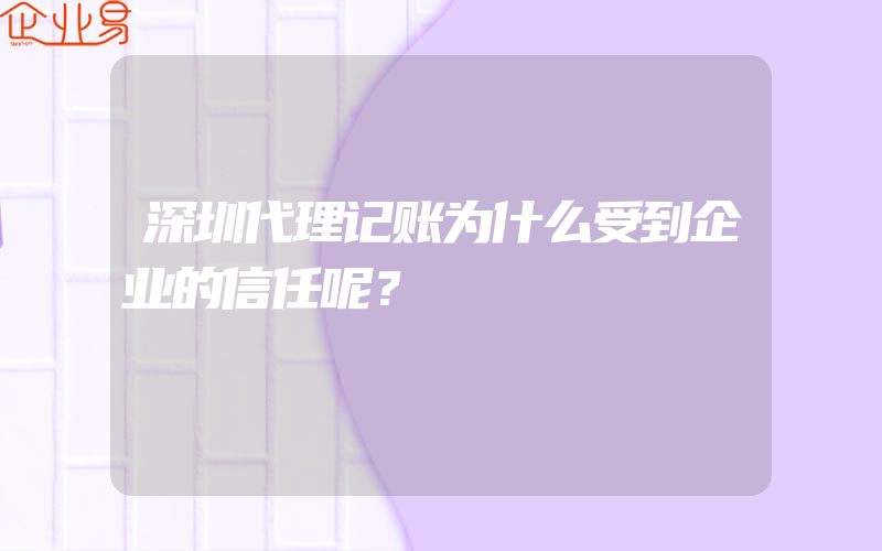 深圳代理记账为什么受到企业的信任呢？