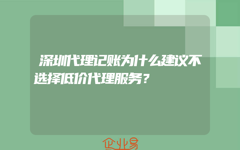 深圳代理记账为什么建议不选择低价代理服务？