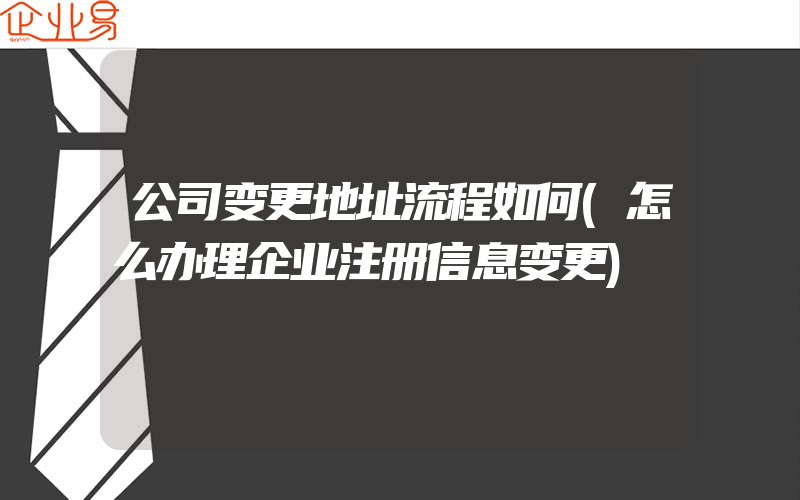 公司变更地址流程如何(怎么办理企业注册信息变更)