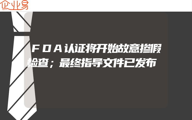 FDA认证将开始故意掺假检查；最终指导文件已发布