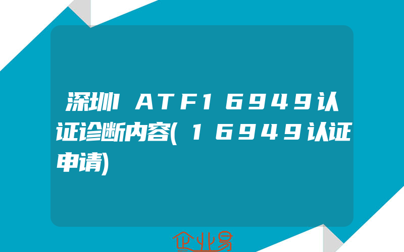 深圳IATF16949认证诊断内容(16949认证申请)