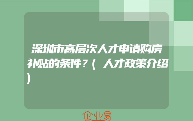 深圳市高层次人才申请购房补贴的条件？(人才政策介绍)