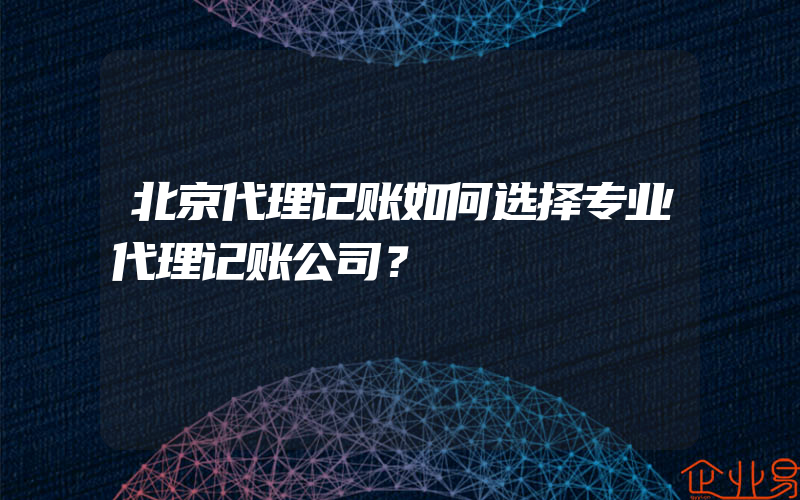 北京代理记账如何选择专业代理记账公司？