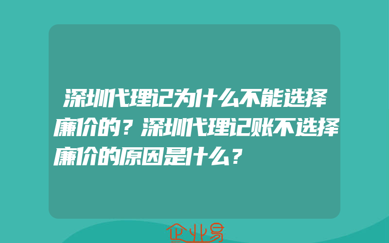 深圳代理记为什么不能选择廉价的？深圳代理记账不选择廉价的原因是什么？