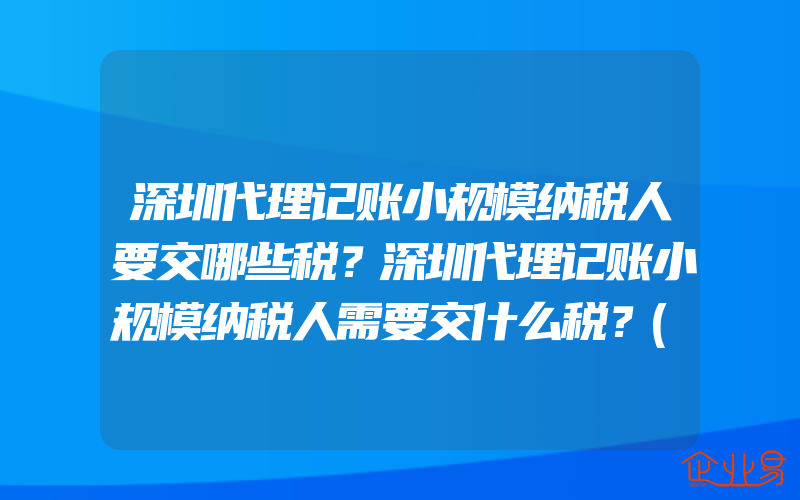 深圳代理记账小规模纳税人要交哪些税？深圳代理记账小规模纳税人需要交什么税？(缴税的注意事项)