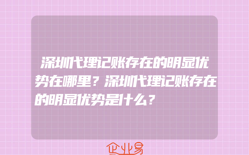 深圳代理记账存在的明显优势在哪里？深圳代理记账存在的明显优势是什么？