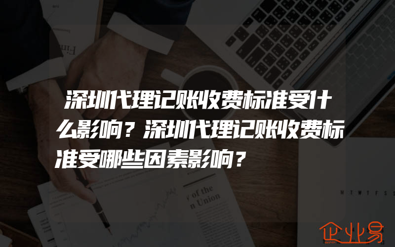 深圳代理记账收费标准受什么影响？深圳代理记账收费标准受哪些因素影响？