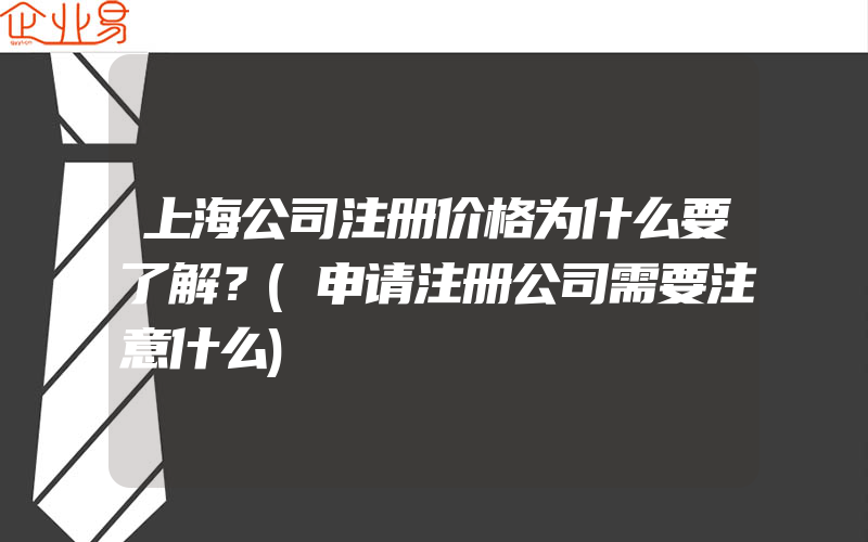 上海公司注册价格为什么要了解？(申请注册公司需要注意什么)