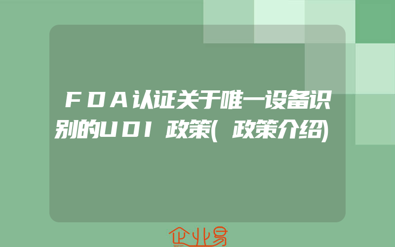 FDA认证关于唯一设备识别的UDI政策(政策介绍)