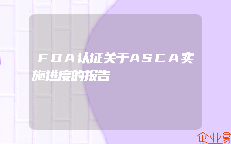 FDA认证关于ASCA实施进度的报告