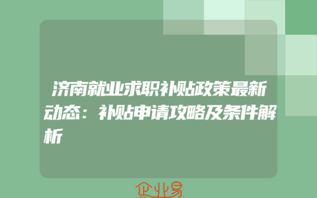 济南就业求职补贴政策最新动态：补贴申请攻略及条件解析