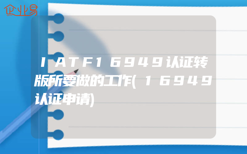 IATF16949认证转版所要做的工作(16949认证申请)